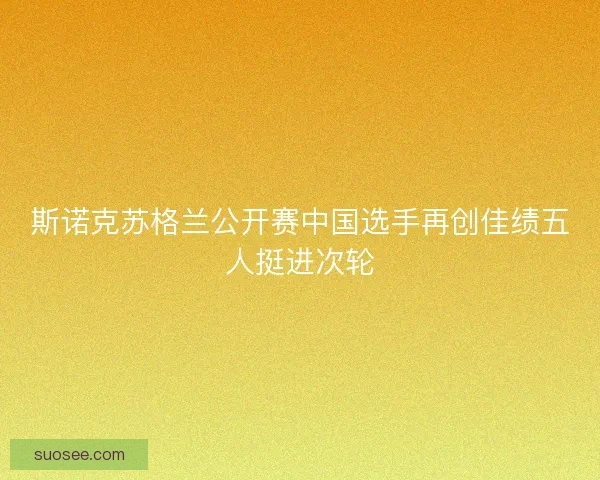 斯诺克苏格兰公开赛中国选手再创佳绩五人挺进次轮