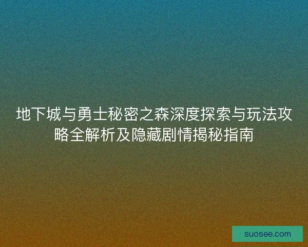 地下城与勇士秘密之森深度探索与玩法攻略全解析及隐藏剧情揭秘指南