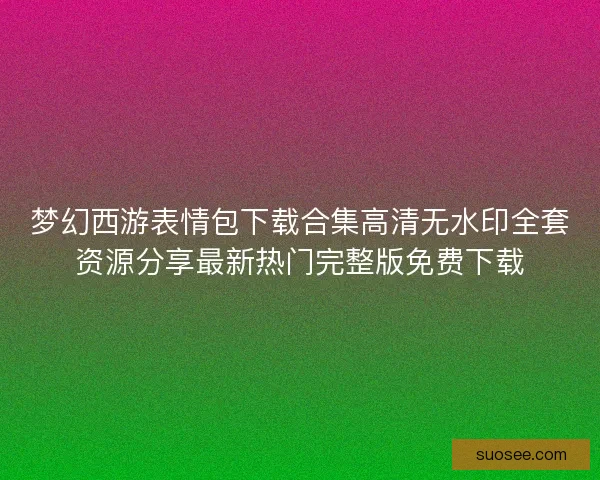 梦幻西游表情包下载合集高清无水印全套资源分享最新热门完整版免费下载