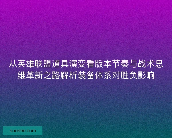 从英雄联盟道具演变看版本节奏与战术思维革新之路解析装备体系对胜负影响